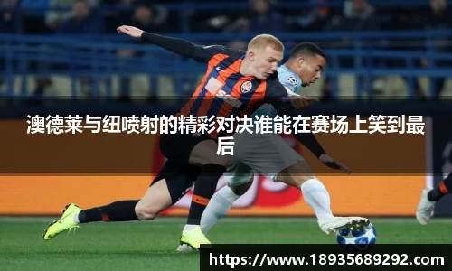 澳德莱与纽喷射的精彩对决谁能在赛场上笑到最后