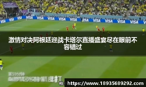 激情对决阿根廷迎战卡塔尔直播盛宴尽在眼前不容错过